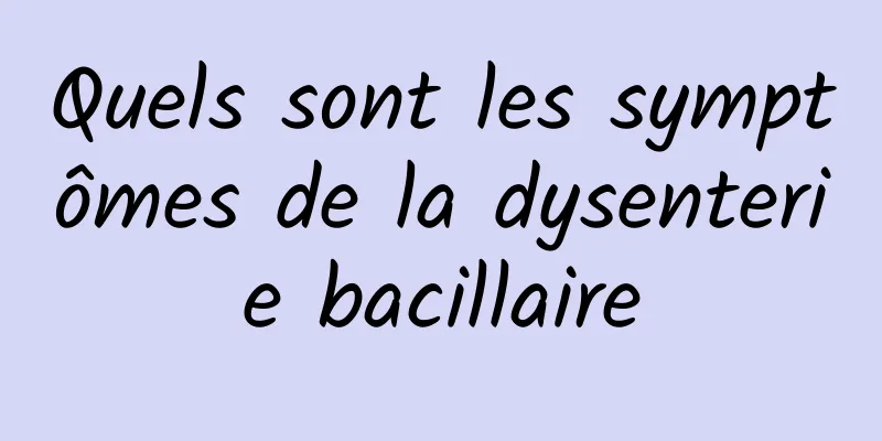 Quels sont les symptômes de la dysenterie bacillaire
