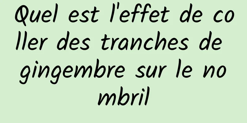 Quel est l'effet de coller des tranches de gingembre sur le nombril