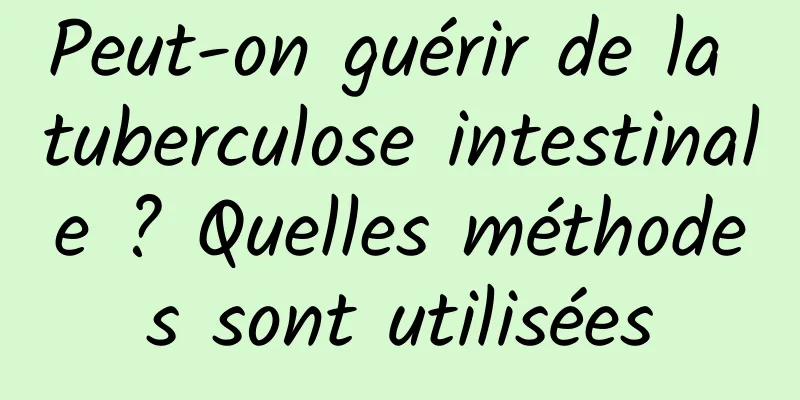 Peut-on guérir de la tuberculose intestinale ? Quelles méthodes sont utilisées