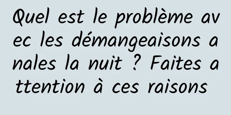 Quel est le problème avec les démangeaisons anales la nuit ? Faites attention à ces raisons 