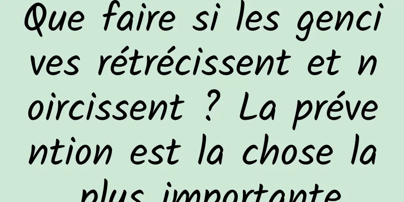 Que faire si les gencives rétrécissent et noircissent ? La prévention est la chose la plus importante