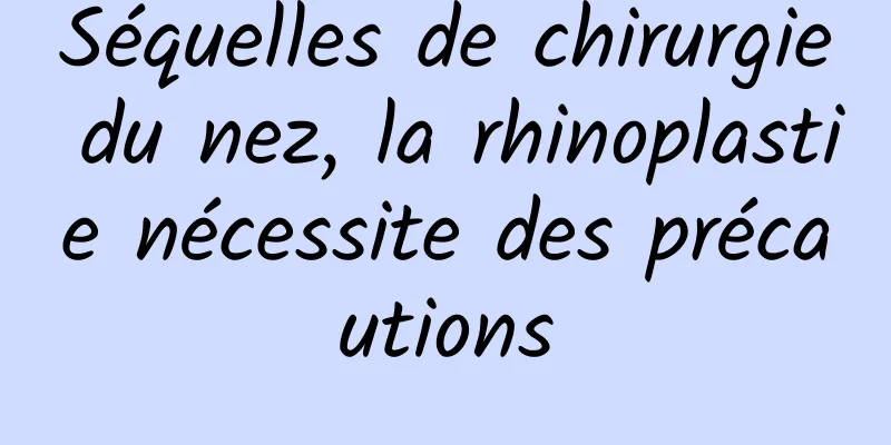 Séquelles de chirurgie du nez, la rhinoplastie nécessite des précautions