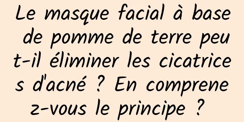 Le masque facial à base de pomme de terre peut-il éliminer les cicatrices d'acné ? En comprenez-vous le principe ? 