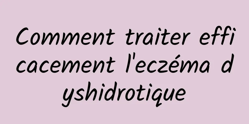 Comment traiter efficacement l'eczéma dyshidrotique