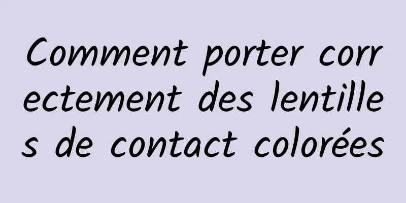 Comment porter correctement des lentilles de contact colorées