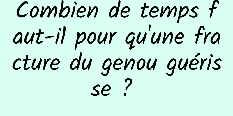 Combien de temps faut-il pour qu'une fracture du genou guérisse ? 