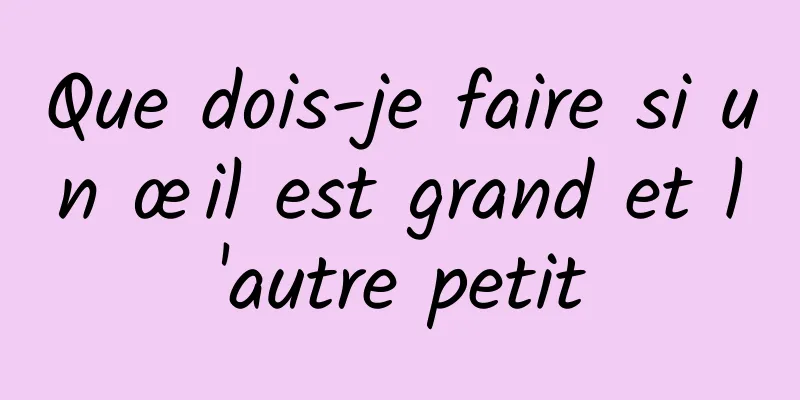 Que dois-je faire si un œil est grand et l'autre petit