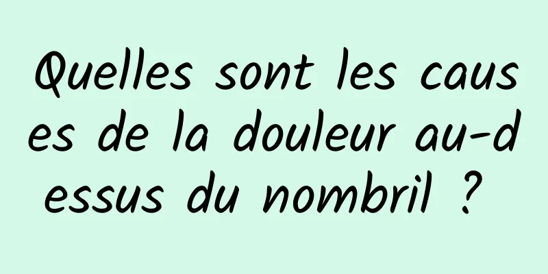 Quelles sont les causes de la douleur au-dessus du nombril ? 