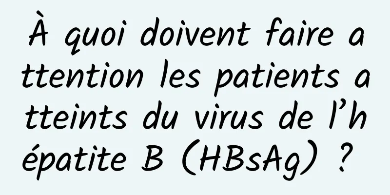 À quoi doivent faire attention les patients atteints du virus de l’hépatite B (HBsAg) ? 