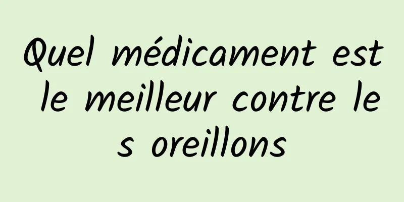 Quel médicament est le meilleur contre les oreillons
