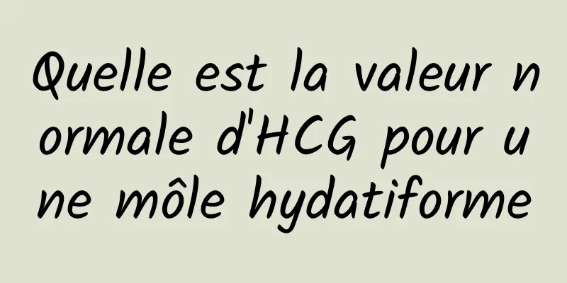 Quelle est la valeur normale d'HCG pour une môle hydatiforme