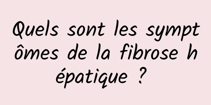 Quels sont les symptômes de la fibrose hépatique ? 