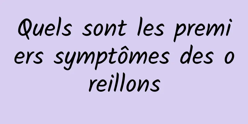 Quels sont les premiers symptômes des oreillons