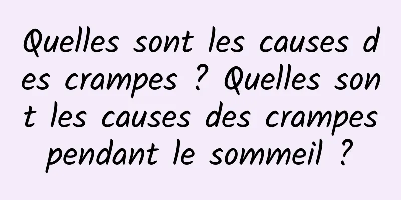 Quelles sont les causes des crampes ? Quelles sont les causes des crampes pendant le sommeil ? 