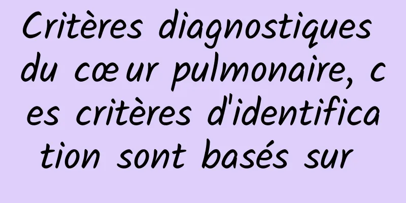 Critères diagnostiques du cœur pulmonaire, ces critères d'identification sont basés sur 