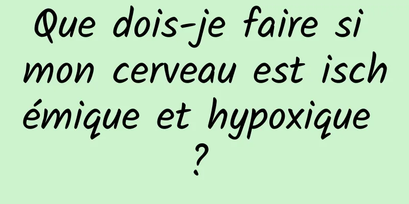 Que dois-je faire si mon cerveau est ischémique et hypoxique ? 