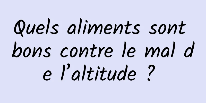 Quels aliments sont bons contre le mal de l’altitude ? 