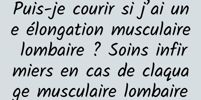 Puis-je courir si j’ai une élongation musculaire lombaire ? Soins infirmiers en cas de claquage musculaire lombaire