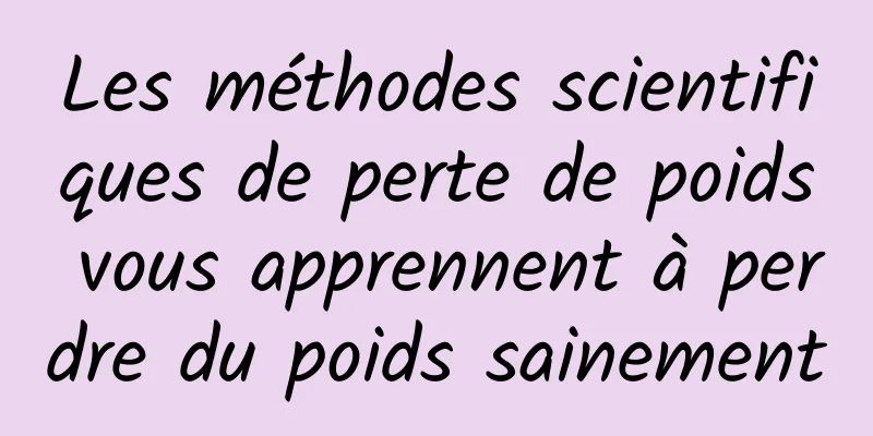 Les méthodes scientifiques de perte de poids vous apprennent à perdre du poids sainement
