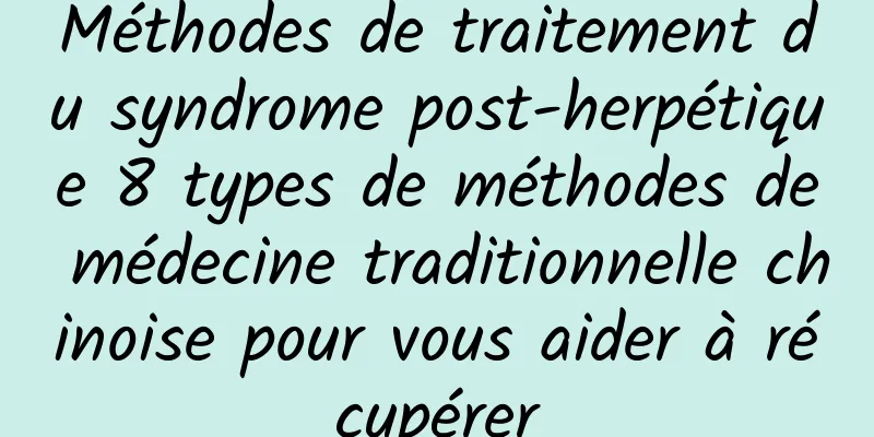 Méthodes de traitement du syndrome post-herpétique 8 types de méthodes de médecine traditionnelle chinoise pour vous aider à récupérer