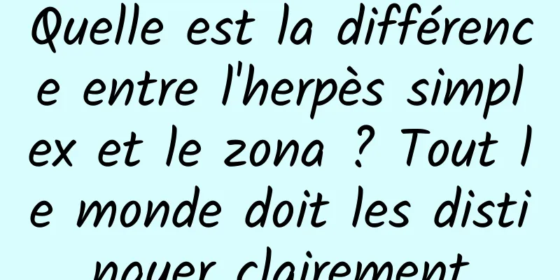 Quelle est la différence entre l'herpès simplex et le zona ? Tout le monde doit les distinguer clairement