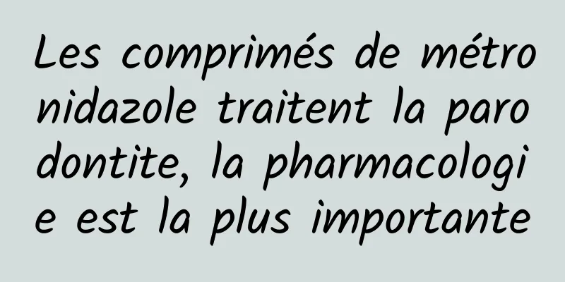 Les comprimés de métronidazole traitent la parodontite, la pharmacologie est la plus importante