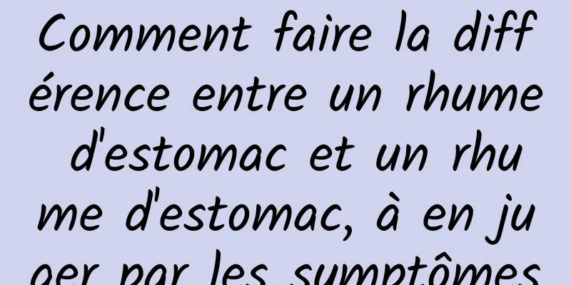 Comment faire la différence entre un rhume d'estomac et un rhume d'estomac, à en juger par les symptômes