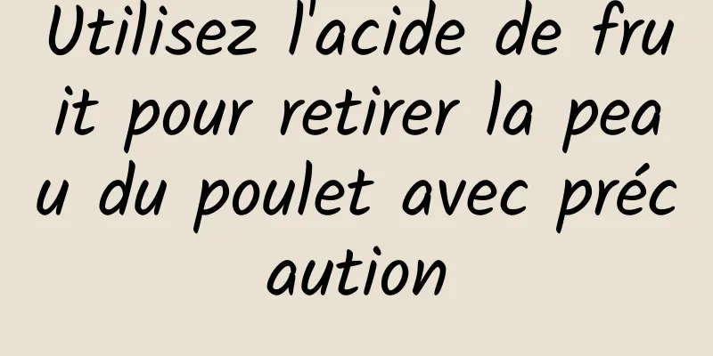 Utilisez l'acide de fruit pour retirer la peau du poulet avec précaution