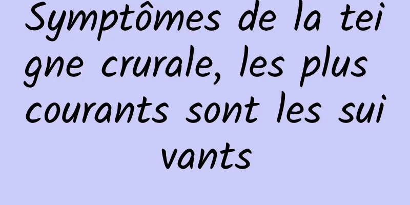 Symptômes de la teigne crurale, les plus courants sont les suivants