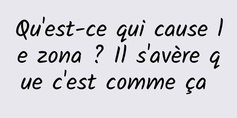 Qu'est-ce qui cause le zona ? Il s'avère que c'est comme ça 