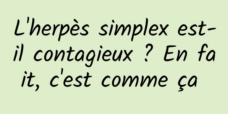 L'herpès simplex est-il contagieux ? En fait, c'est comme ça 