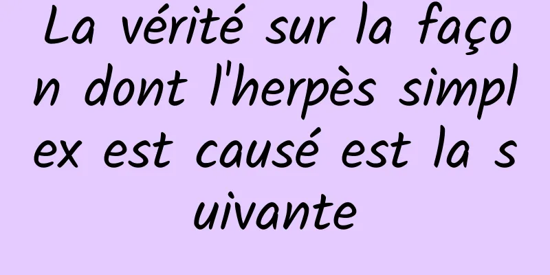 La vérité sur la façon dont l'herpès simplex est causé est la suivante