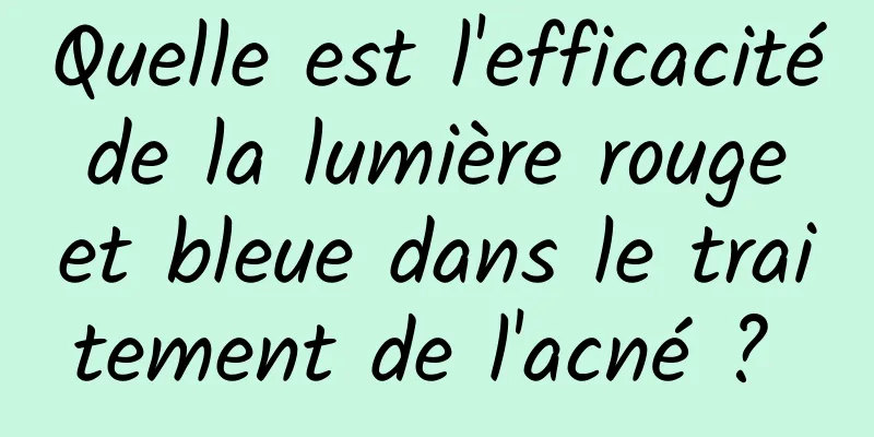 Quelle est l'efficacité de la lumière rouge et bleue dans le traitement de l'acné ? 