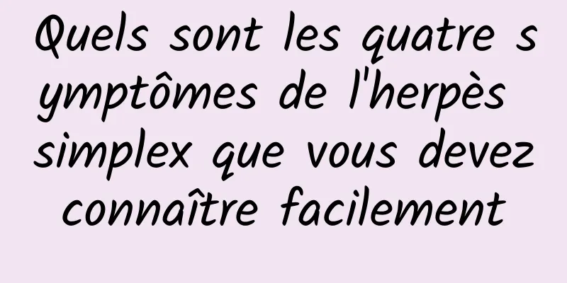Quels sont les quatre symptômes de l'herpès simplex que vous devez connaître facilement 