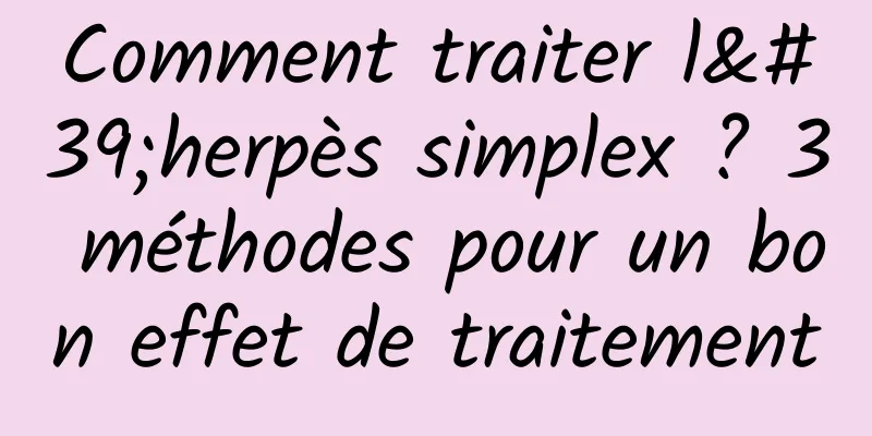 Comment traiter l'herpès simplex ? 3 méthodes pour un bon effet de traitement