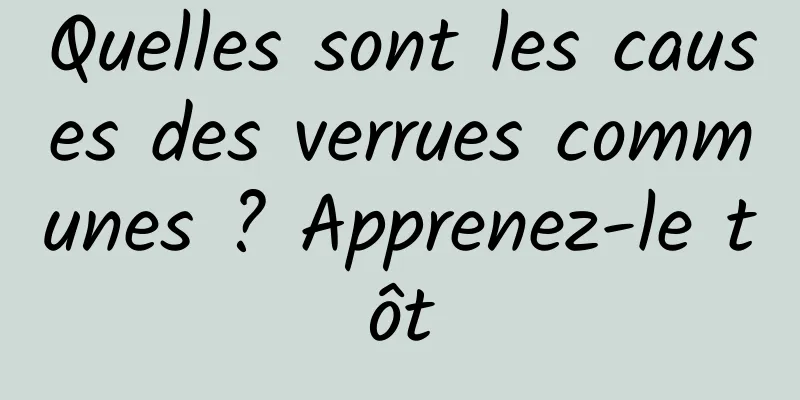 Quelles sont les causes des verrues communes ? Apprenez-le tôt