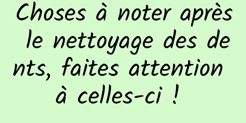 Choses à noter après le nettoyage des dents, faites attention à celles-ci ! 
