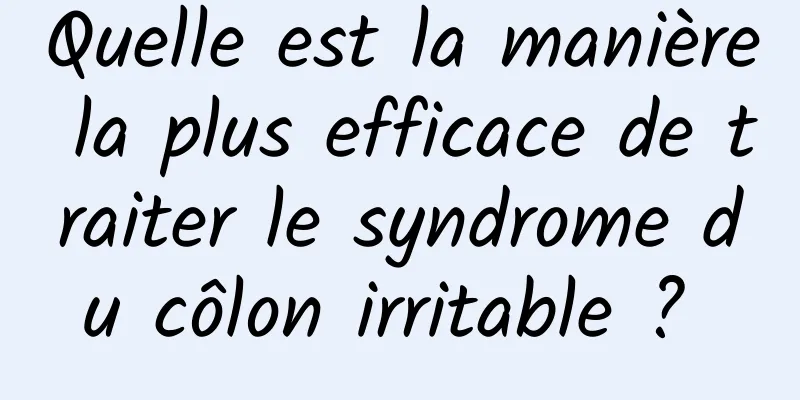 Quelle est la manière la plus efficace de traiter le syndrome du côlon irritable ? 