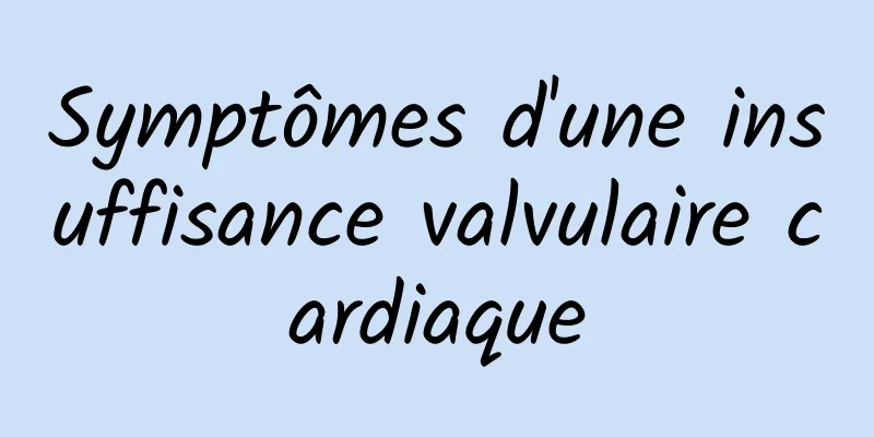 Symptômes d'une insuffisance valvulaire cardiaque