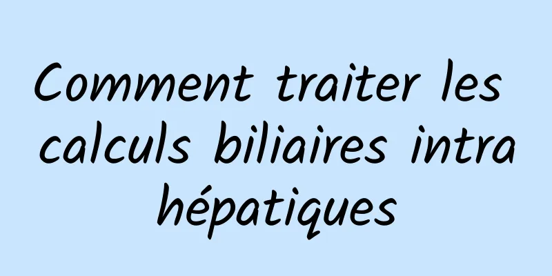 Comment traiter les calculs biliaires intrahépatiques
