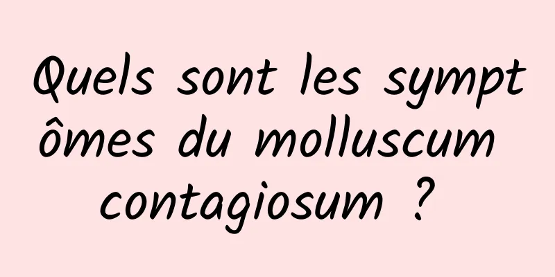 Quels sont les symptômes du molluscum contagiosum ? 