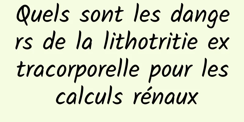 Quels sont les dangers de la lithotritie extracorporelle pour les calculs rénaux