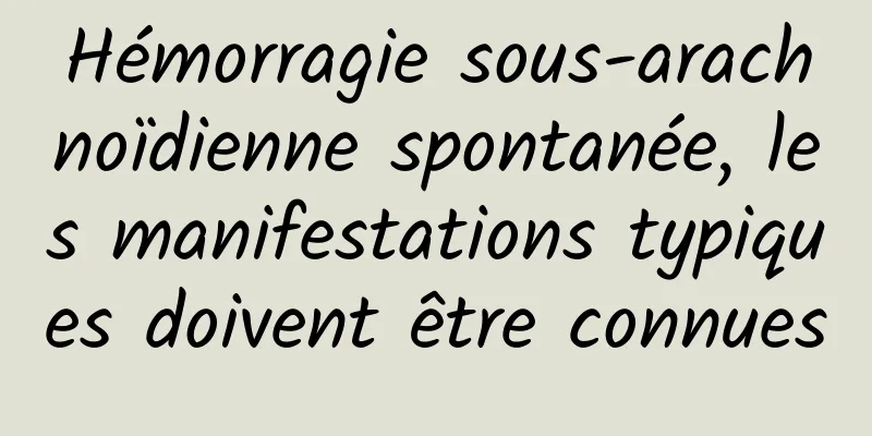Hémorragie sous-arachnoïdienne spontanée, les manifestations typiques doivent être connues