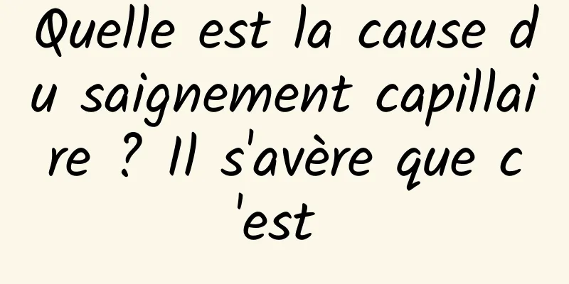 Quelle est la cause du saignement capillaire ? Il s'avère que c'est 