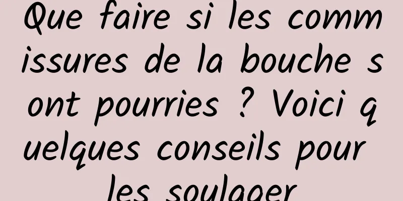 Que faire si les commissures de la bouche sont pourries ? Voici quelques conseils pour les soulager