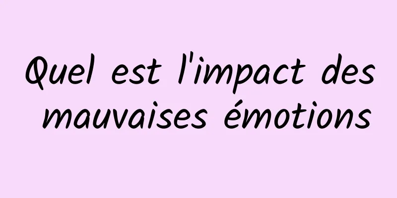 Quel est l'impact des mauvaises émotions