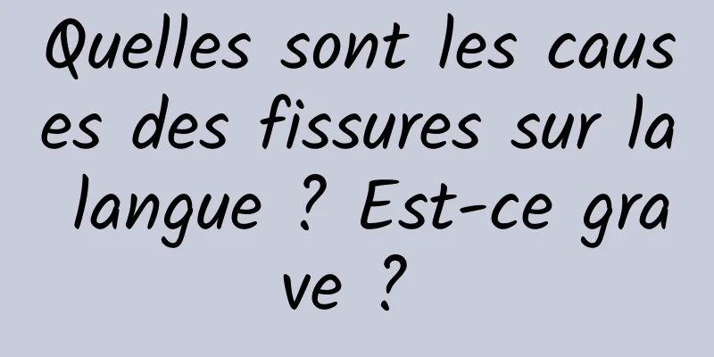 Quelles sont les causes des fissures sur la langue ? Est-ce grave ? 