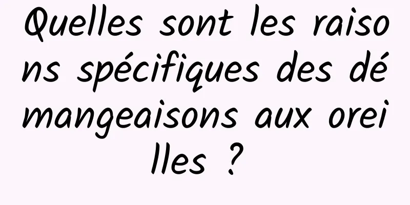 Quelles sont les raisons spécifiques des démangeaisons aux oreilles ? 