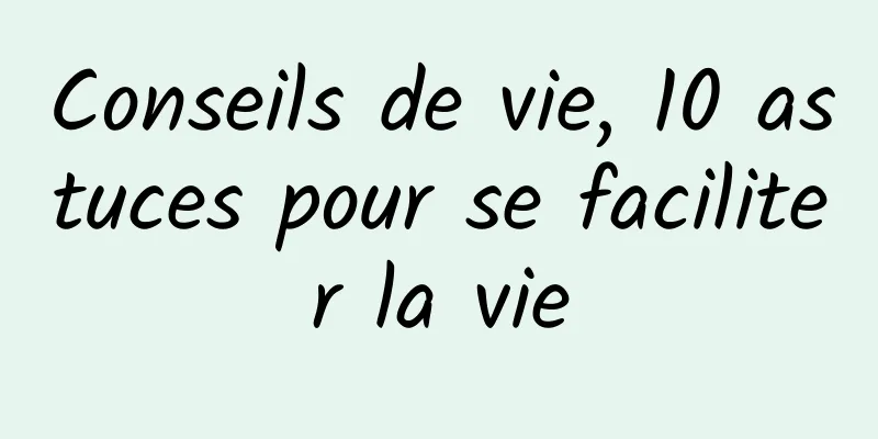 Conseils de vie, 10 astuces pour se faciliter la vie