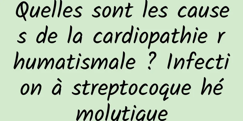 Quelles sont les causes de la cardiopathie rhumatismale ? Infection à streptocoque hémolytique